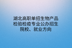 湖北高職單招生物產(chǎn)品檢驗檢疫專業(yè)公辦招生院校、就業(yè)方向