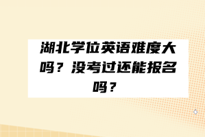 湖北學(xué)位英語(yǔ)難度大嗎？沒(méi)考過(guò)還能報(bào)名嗎？