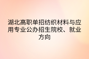 湖北高職單招紡織材料與應(yīng)用專業(yè)公辦招生院校、就業(yè)方向