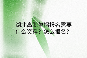 湖北高職單招報(bào)名需要什么資料？怎么報(bào)名？