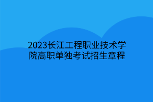 2023長江工程職業(yè)技術學院高職單獨考試招生章程