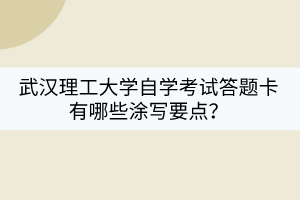 武漢理工大學自學考試答題卡有哪些涂寫要點？