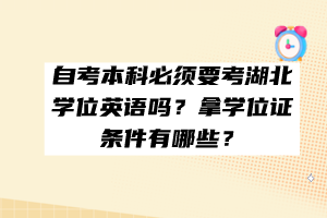 自考本科必須要考湖北學(xué)位英語嗎？拿學(xué)位證條件有哪些？