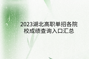 2023湖北高職單招各院校成績(jī)查詢?nèi)肟趨R總