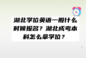 湖北學位英語一般什么時候報名？湖北成考本科怎么拿學位？