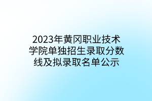 2023年黃岡職業(yè)技術(shù)學(xué)院單獨招生錄取分數(shù)線及擬錄取名單公示