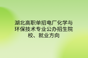 湖北高職單招電廠化學與環(huán)保技術專業(yè)公辦招生院校、就業(yè)方向