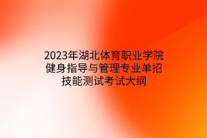 2023年湖北體育職業(yè)學(xué)院健身指導(dǎo)與管理專業(yè)單招技能測試考試大綱