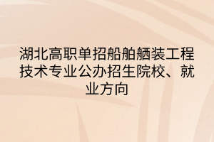 湖北高職單招船舶舾裝工程技術專業(yè)