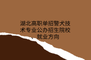 湖北高職單招警犬技術(shù)專業(yè)公辦招生院校、就業(yè)方向