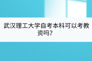 武漢理工大學(xué)自考本科可以考教資嗎？
