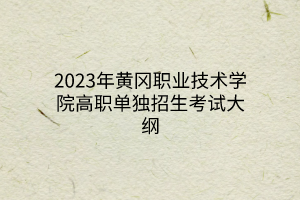 2023年黃岡職業(yè)技術(shù)學(xué)院高職單獨(dú)招生考試大綱