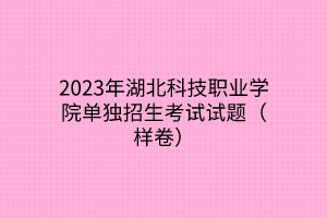 2023年湖北科技職業(yè)學(xué)院單獨(dú)招生考試試題（樣卷）