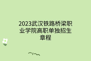 2023武漢鐵路橋梁職業(yè)學院高職單獨招生章程