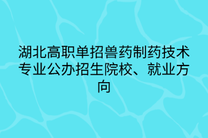 湖北高職單招獸藥制藥技術(shù)專業(yè)公辦招生院校、就業(yè)方向