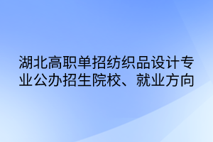 湖北高職單招紡織品設(shè)計(jì)專業(yè)公辦招生院校、就業(yè)方向