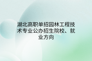 湖北高職單招園林工程技術(shù)專業(yè)公辦招生院校、就業(yè)方向