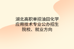 湖北高職單招油田化學應用技術專業(yè)公辦招生院校、就業(yè)方向