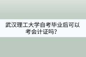 武漢理工大學(xué)自考畢業(yè)后可以考會計(jì)證嗎？