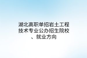 湖北高職單招巖土工程技術專業(yè)公辦招生院校、就業(yè)方向