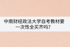 中南財經政法大學自考教材要一次性全買齊嗎？