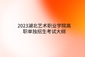 2023湖北交通職業(yè)技術(shù)學(xué)院單獨招生考試大綱