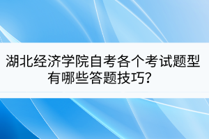 湖北經(jīng)濟學院自考各個考試題型有哪些答題技巧？