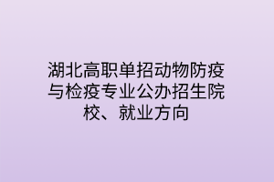 湖北高職單招動物防疫與檢疫專業(yè)公辦招生院校、就業(yè)方向