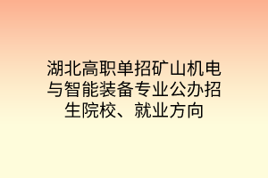 湖北高職單招礦山機(jī)電與智能裝備專業(yè)公辦招生院校、就業(yè)方向