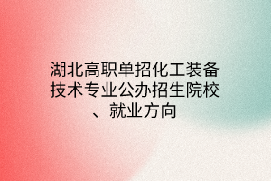 湖北高職單招化工裝備技術(shù)專業(yè)公辦招生院校、就業(yè)方向