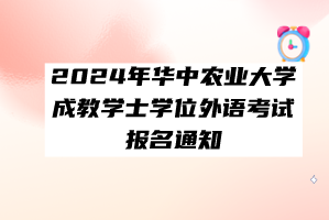 2024年華中農(nóng)業(yè)大學(xué)成教學(xué)士學(xué)位外語(yǔ)考試報(bào)名通知