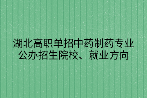 湖北高職單招中藥制藥專業(yè)公辦招生院校、就業(yè)方向