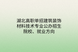 湖北高職單招建筑裝飾材料技術專業(yè)公辦招生院校、就業(yè)方向