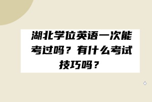 湖北學(xué)位英語一次能考過嗎？有什么考試技巧嗎？