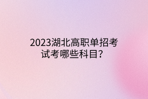 2023湖北高職單招考試考哪些科目？