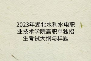 2023年湖北水利水電職業(yè)技術(shù)學(xué)院高職單獨(dú)招生考試大綱與樣題