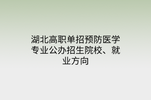 湖北高職單招預(yù)防醫(yī)學(xué)專業(yè)公辦招生院校、就業(yè)方向