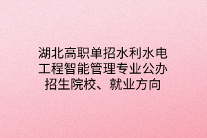 湖北高職單招水利水電工程智能管理專業(yè)公辦招生院校、就業(yè)方向