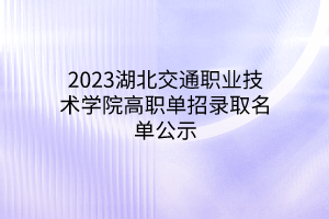 2023湖北交通職業(yè)技術(shù)學(xué)院高職單招錄取名單公示