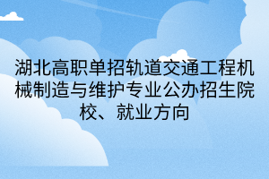 湖北高職單招軌道交通工程機械制造與維護專業(yè)