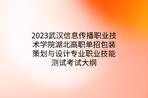 2023武漢信息傳播職業(yè)技術(shù)學(xué)院湖北高職單招包裝策劃與設(shè)計(jì)專業(yè)職業(yè)技能測試考試大綱