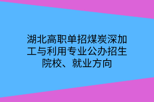 湖北高職單招煤炭深加工與利用專業(yè)公辦招生院校、就業(yè)方向