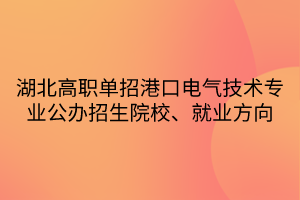 湖北高職單招港口電氣技術(shù)專業(yè)公辦招生院校、就業(yè)方向