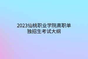 2023仙桃職業(yè)學(xué)院高職單獨(dú)招生考試大綱