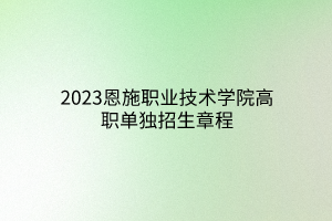 2023恩施職業(yè)技術(shù)學(xué)院高職單獨招生章程