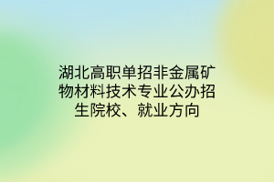 湖北高職單招非金屬礦物材料技術(shù)專業(yè)公辦招生院校、就業(yè)方向