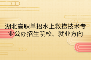 湖北高職單招水上救撈技術專業(yè)公辦招生院校、就業(yè)方向