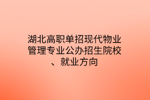 湖北高職單招現(xiàn)代物業(yè)管理專業(yè)公辦招生院校、就業(yè)方向