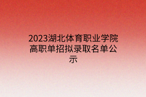 2023湖北體育職業(yè)學院高職單招擬錄取名單公示