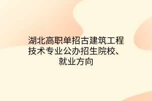 湖北高職單招古建筑工程技術(shù)專業(yè)公辦招生院校、就業(yè)方向